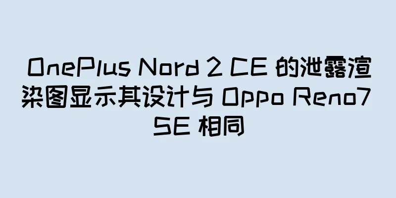 OnePlus Nord 2 CE 的泄露渲染图显示其设计与 Oppo Reno7 SE 相同