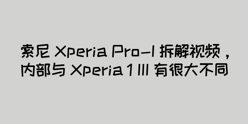 索尼 Xperia Pro-I 拆解视频，内部与 Xperia 1 III 有很大不同