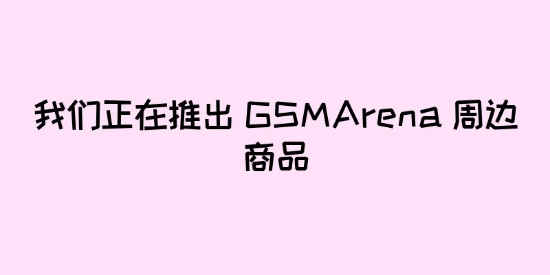 我们正在推出 GSMArena 周边商品