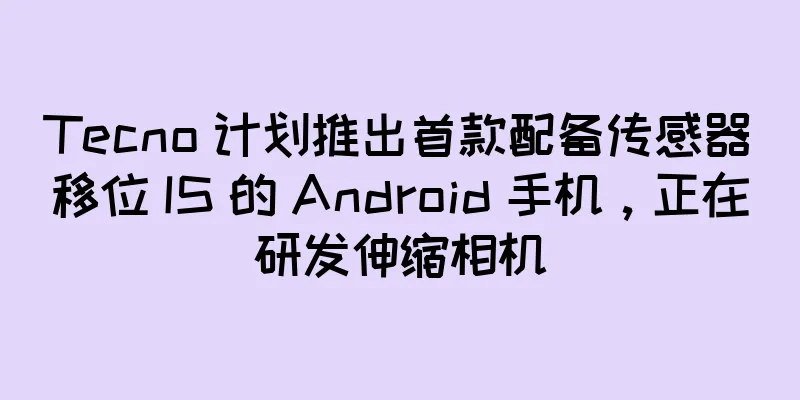 Tecno 计划推出首款配备传感器移位 IS 的 Android 手机，正在研发伸缩相机