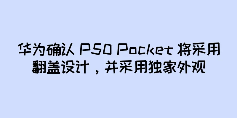 华为确认 P50 Pocket 将采用翻盖设计，并采用独家外观