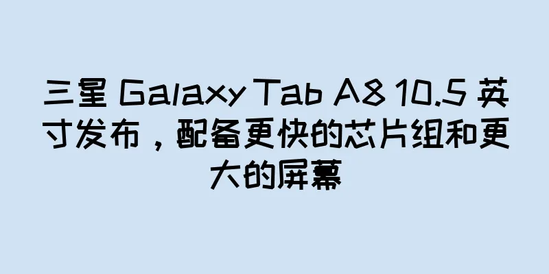 三星 Galaxy Tab A8 10.5 英寸发布，配备更快的芯片组和更大的屏幕