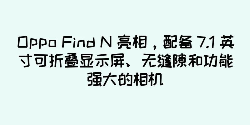 Oppo Find N 亮相，配备 7.1 英寸可折叠显示屏、无缝隙和功能强大的相机