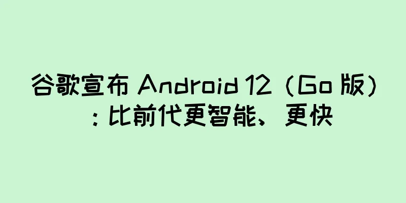 谷歌宣布 Android 12（Go 版）：比前代更智能、更快
