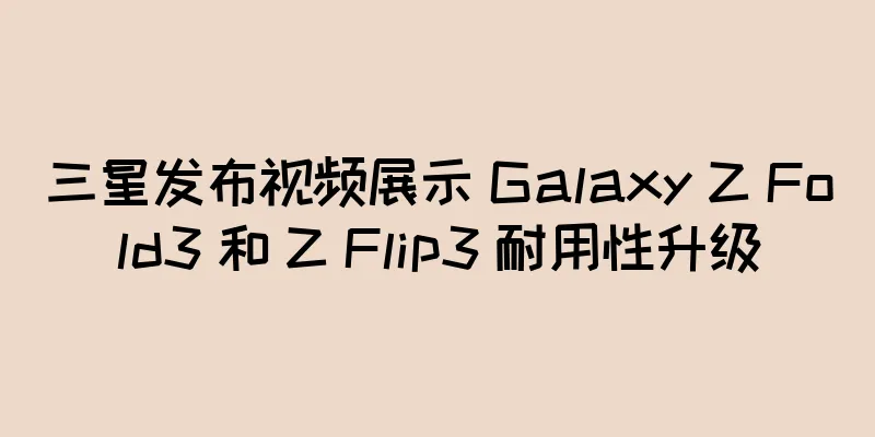三星发布视频展示 Galaxy Z Fold3 和 Z Flip3 耐用性升级