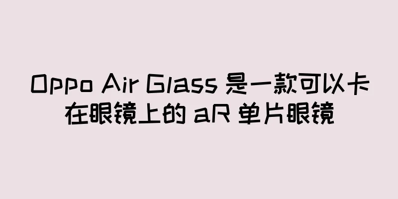 Oppo Air Glass 是一款可以卡在眼镜上的 aR 单片眼镜