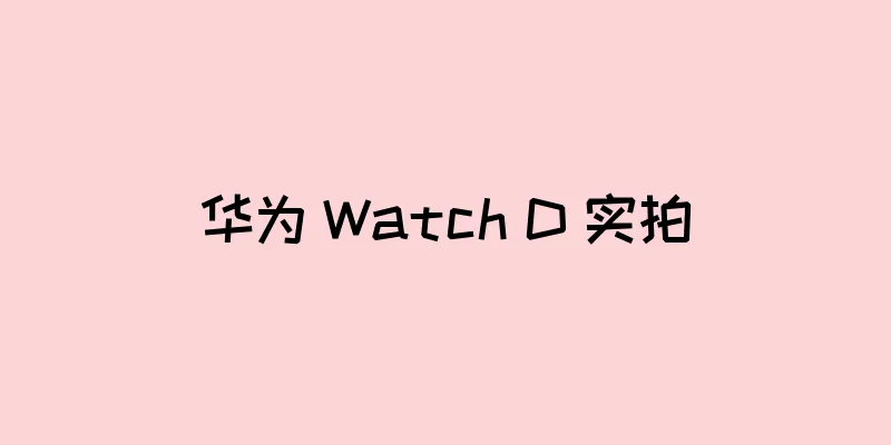 华为 Watch D 实拍
