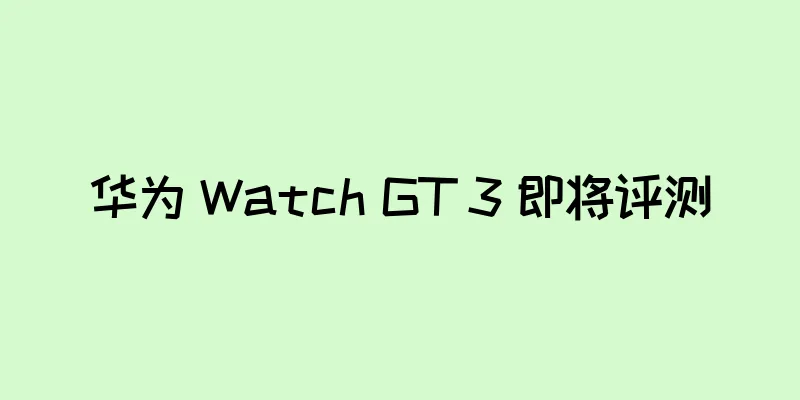 华为 Watch GT 3 即将评测