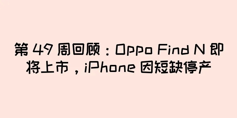 第 49 周回顾：Oppo Find N 即将上市，iPhone 因短缺停产