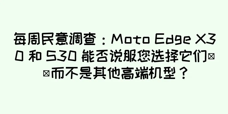 每周民意调查：Moto Edge X30 和 S30 能否说服您选择它们​​而不是其他高端机型？