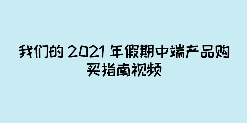 我们的 2021 年假期中端产品购买指南视频