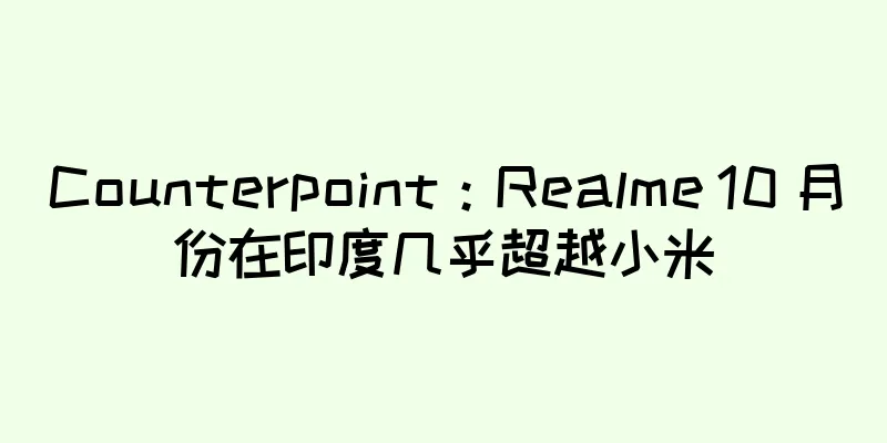 Counterpoint：Realme 10 月份在印度几乎超越小米