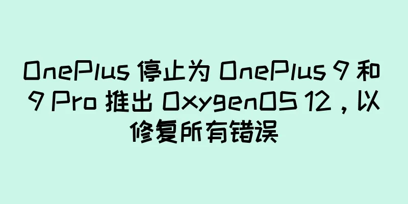 OnePlus 停止为 OnePlus 9 和 9 Pro 推出 OxygenOS 12，以修复所有错误