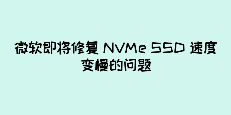 微软即将修复 NVMe SSD 速度变慢的问题