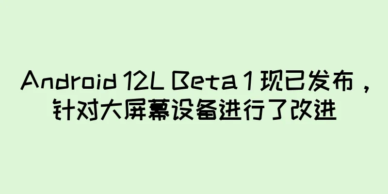 Android 12L Beta 1 现已发布，针对大屏幕设备进行了改进