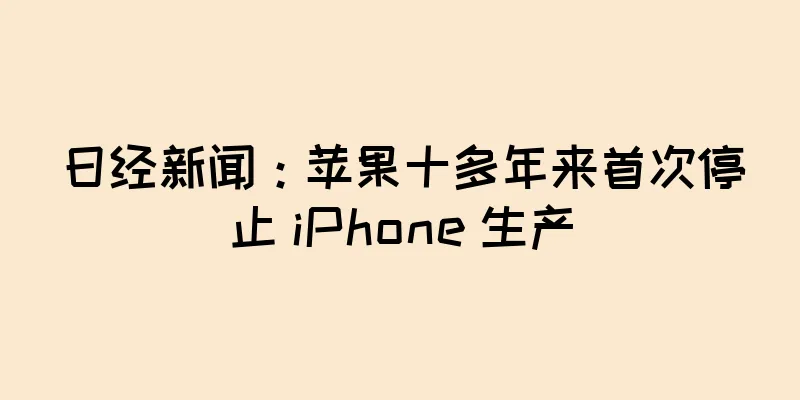 日经新闻：苹果十多年来首次停止 iPhone 生产