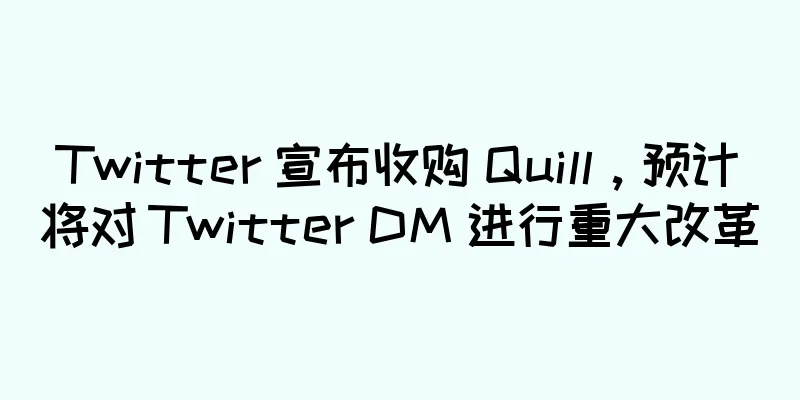 Twitter 宣布收购 Quill，预计将对 Twitter DM 进行重大改革