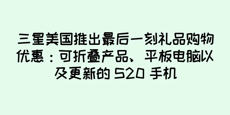 三星美国推出最后一刻礼品购物优惠：可折叠产品、平板电脑以及更新的 S20 手机
