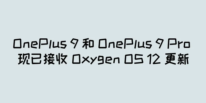OnePlus 9 和 OnePlus 9 Pro 现已接收 Oxygen OS 12 更新