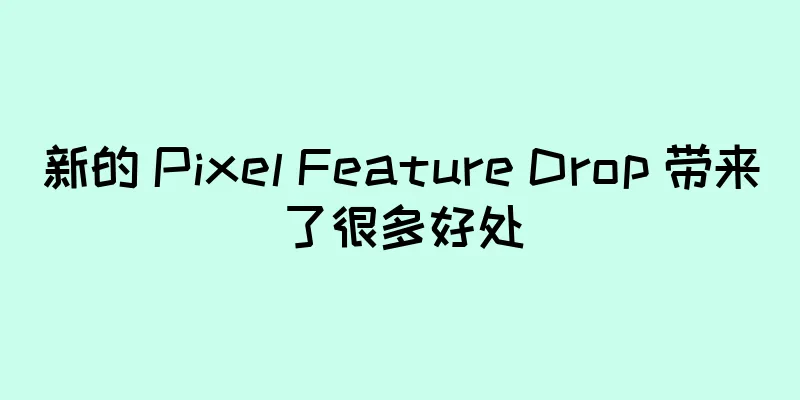 新的 Pixel Feature Drop 带来了很多好处