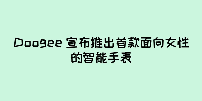 Doogee 宣布推出首款面向女性的智能手表