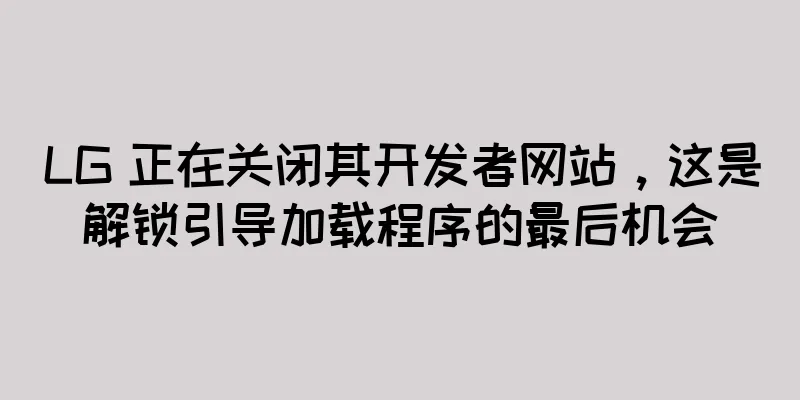 LG 正在关闭其开发者网站，这是解锁引导加载程序的最后机会