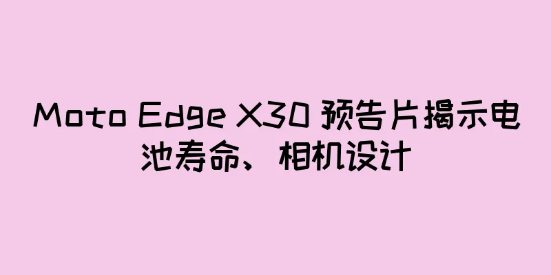 Moto Edge X30 预告片揭示电池寿命、相机设计