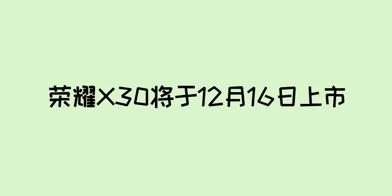 荣耀X30将于12月16日上市