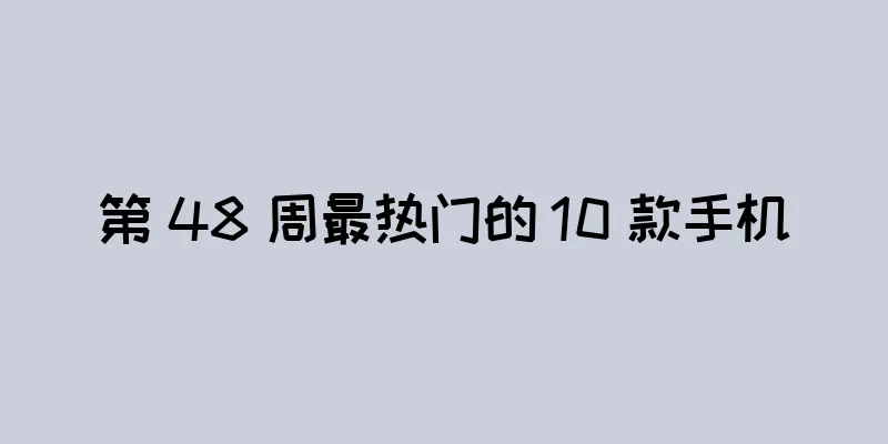 第 48 周最热门的 10 款手机