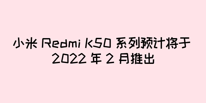 小米 Redmi K50 系列预计将于 2022 年 2 月推出