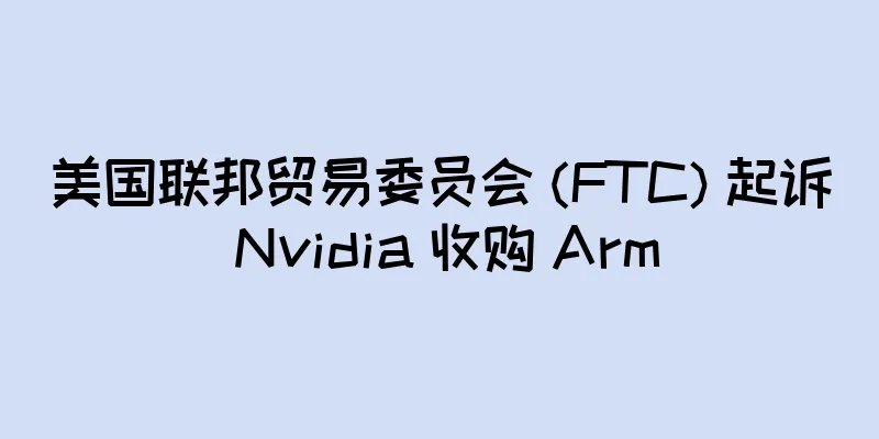 美国联邦贸易委员会 (FTC) 起诉 Nvidia 收购 Arm