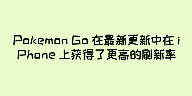 Pokemon Go 在最新更新中在 iPhone 上获得了更高的刷新率