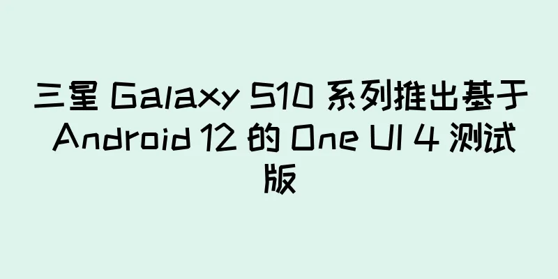 三星 Galaxy S10 系列推出基于 Android 12 的 One UI 4 测试版