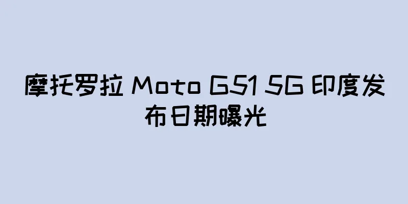 摩托罗拉 Moto G51 5G 印度发布日期曝光