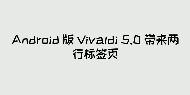Android 版 Vivaldi 5.0 带来两行标签页