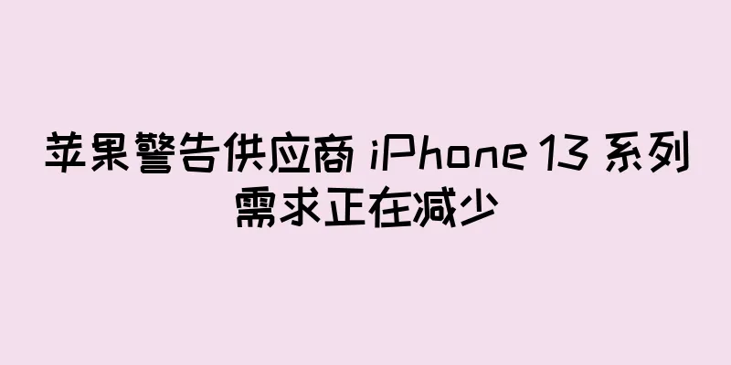 苹果警告供应商 iPhone 13 系列需求正在减少