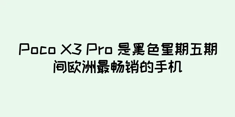 Poco X3 Pro 是黑色星期五期间欧洲最畅销的手机