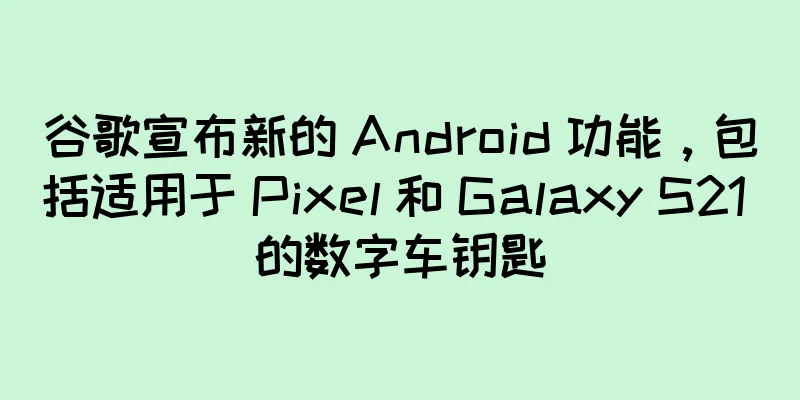 谷歌宣布新的 Android 功能，包括适用于 Pixel 和 Galaxy S21 的数字车钥匙