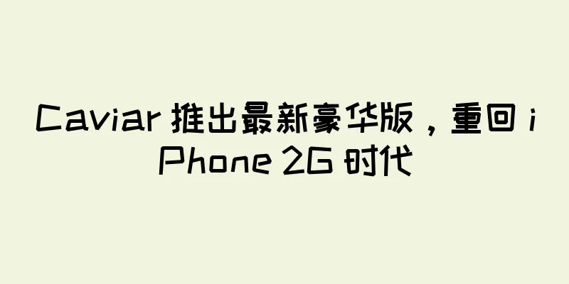 Caviar 推出最新豪华版，重回 iPhone 2G 时代