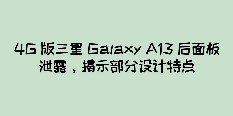 4G 版三星 Galaxy A13 后面板泄露，揭示部分设计特点