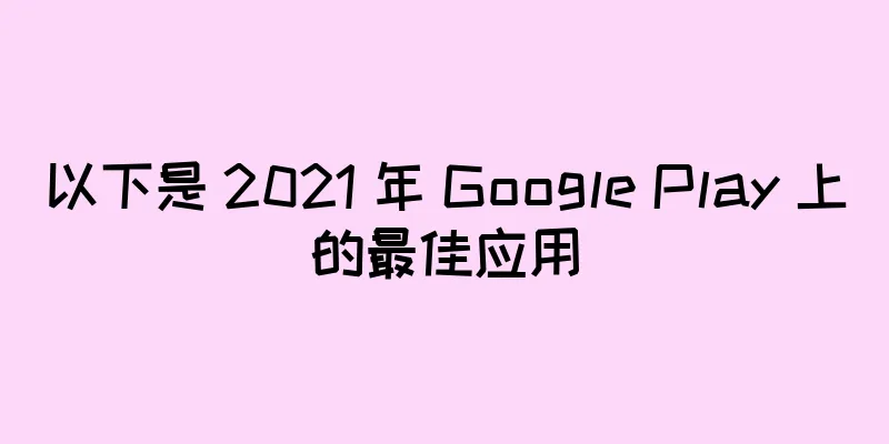 以下是 2021 年 Google Play 上的最佳应用