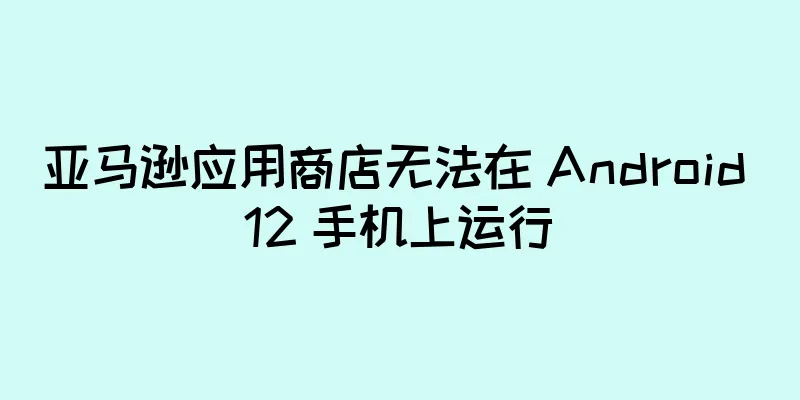 亚马逊应用商店无法在 Android 12 手机上运行