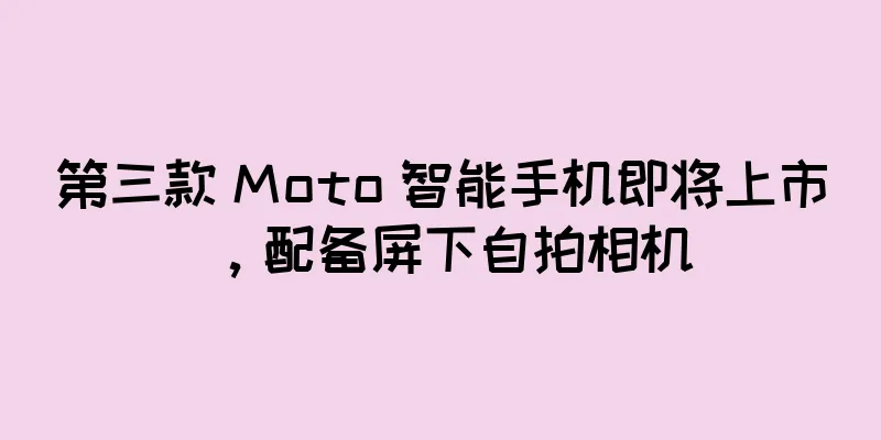 第三款 Moto 智能手机即将上市，配备屏下自拍相机