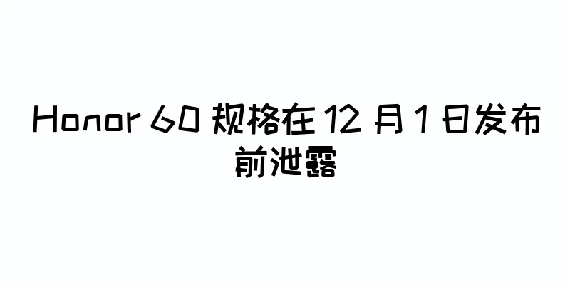 Honor 60 规格在 12 月 1 日发布前泄露