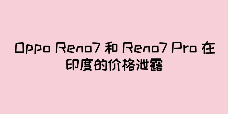 Oppo Reno7 和 Reno7 Pro 在印度的价格泄露