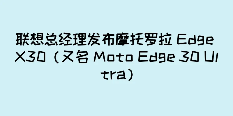 联想总经理发布摩托罗拉 Edge X30（又名 Moto Edge 30 Ultra）