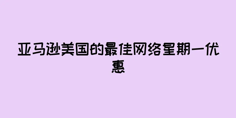 亚马逊美国的最佳网络星期一优惠