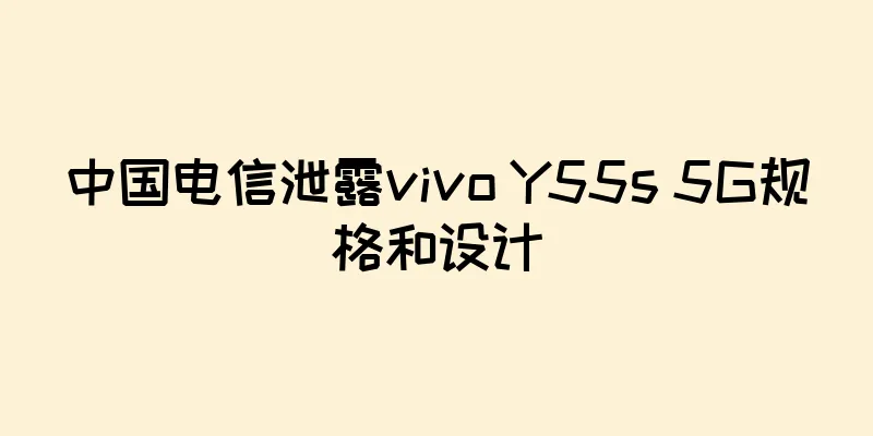 中国电信泄露vivo Y55s 5G规格和设计