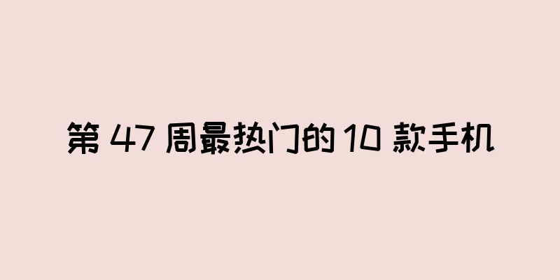 第 47 周最热门的 10 款手机