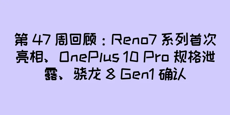 第 47 周回顾：Reno7 系列首次亮相、OnePlus 10 Pro 规格泄露、骁龙 8 Gen1 确认
